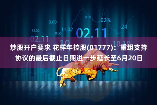 炒股开户要求 花样年控股(01777)：重组支持协议的最后截止日期进一步延长至6月20日
