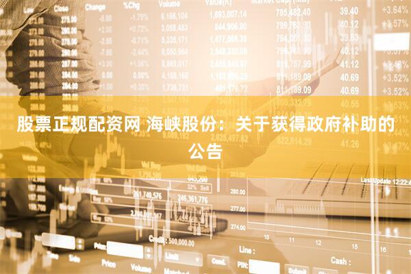 股票正规配资网 海峡股份：关于获得政府补助的公告