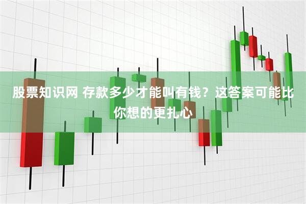 股票知识网 存款多少才能叫有钱？这答案可能比你想的更扎心
