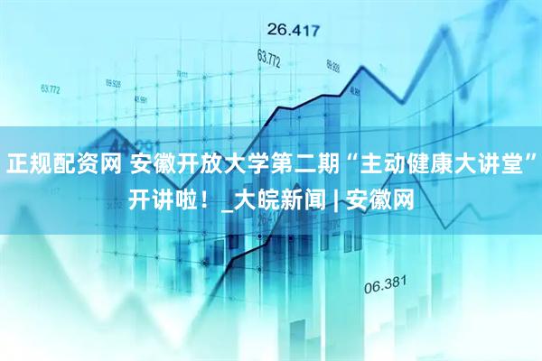 正规配资网 安徽开放大学第二期“主动健康大讲堂”开讲啦！_大皖新闻 | 安徽网