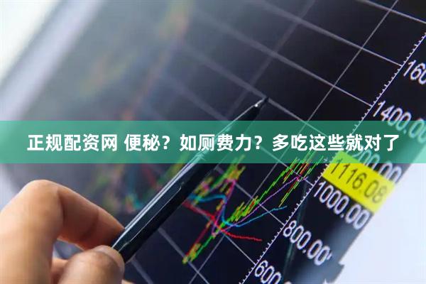 正规配资网 便秘？如厕费力？多吃这些就对了