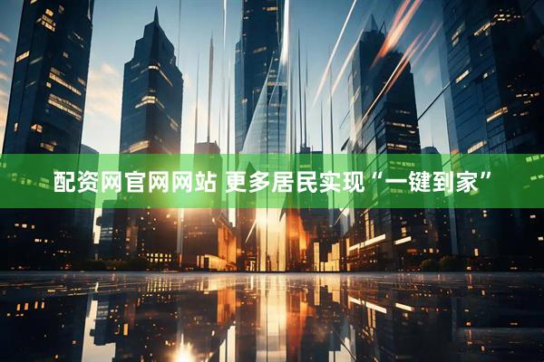 配资网官网网站 更多居民实现“一键到家”