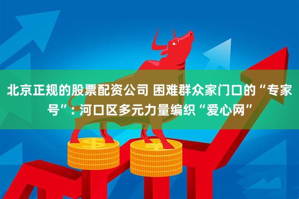 北京正规的股票配资公司 困难群众家门口的“专家号”: 河口区多元力量编织“爱心网”