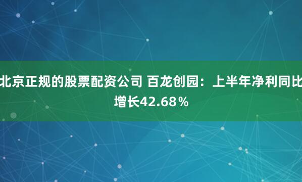 北京正规的股票配资公司 百龙创园：上半年净利同比增长42.68％