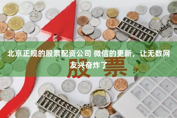 北京正规的股票配资公司 微信的更新，让无数网友兴奋炸了