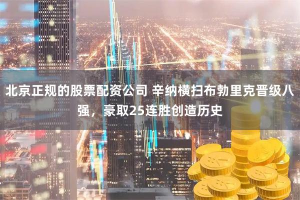 北京正规的股票配资公司 辛纳横扫布勃里克晋级八强，豪取25连胜创造历史