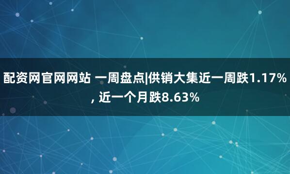 配资网官网网站 一周盘点|供销大集近一周跌1.17%, 近一个月跌8.63%