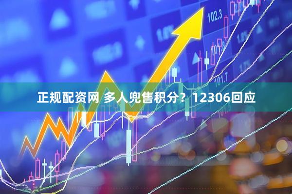 正规配资网 多人兜售积分？12306回应
