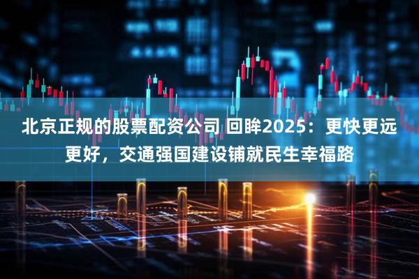 北京正规的股票配资公司 回眸2025：更快更远更好，交通强国建设铺就民生幸福路