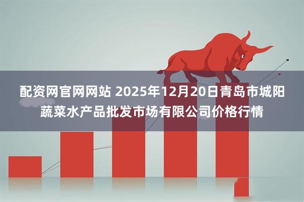 配资网官网网站 2025年12月20日青岛市城阳蔬菜水产品批发市场有限公司价格行情