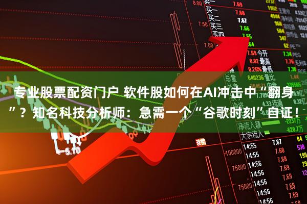 专业股票配资门户 软件股如何在AI冲击中“翻身”？知名科技分析师：急需一个“谷歌时刻”自证！