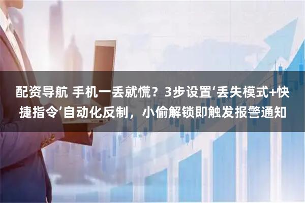 配资导航 手机一丢就慌？3步设置‘丢失模式+快捷指令’自动化反制，小偷解锁即触发报警通知